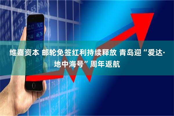 维嘉资本 邮轮免签红利持续释放 青岛迎“爱达·地中海号”周年返航