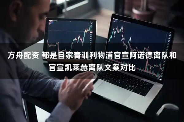 方舟配资 都是自家青训利物浦官宣阿诺德离队和官宣凯莱赫离队文案对比