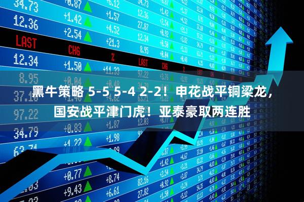 黑牛策略 5-5 5-4 2-2！申花战平铜梁龙，国安战平津门虎！亚泰豪取两连胜