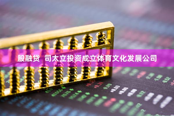 股融贷  司太立投资成立体育文化发展公司