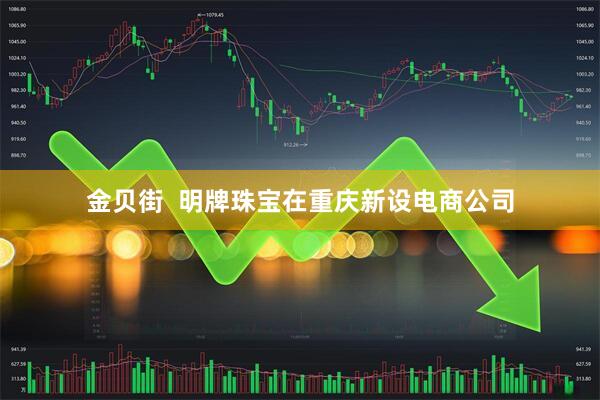 金贝街  明牌珠宝在重庆新设电商公司