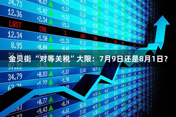 金贝街 “对等关税”大限：7月9日还是8月1日？