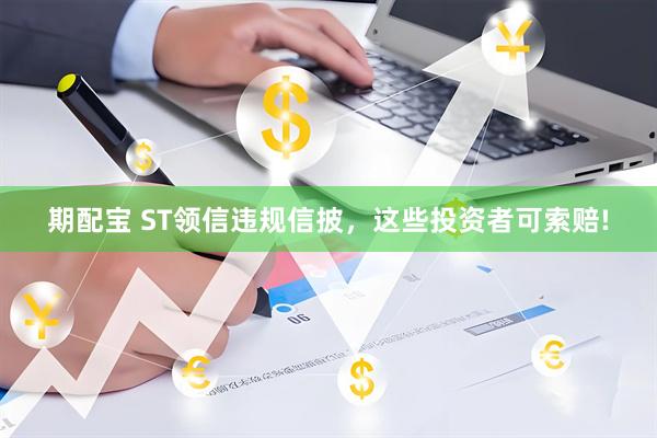 期配宝 ST领信违规信披，这些投资者可索赔!
