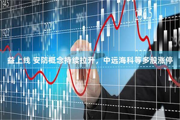 益上线 安防概念持续拉升，中远海科等多股涨停