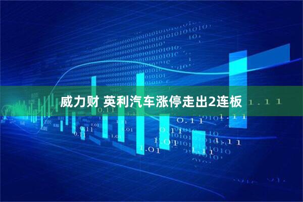 威力财 英利汽车涨停走出2连板
