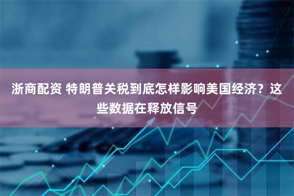 浙商配资 特朗普关税到底怎样影响美国经济？这些数据在释放信号