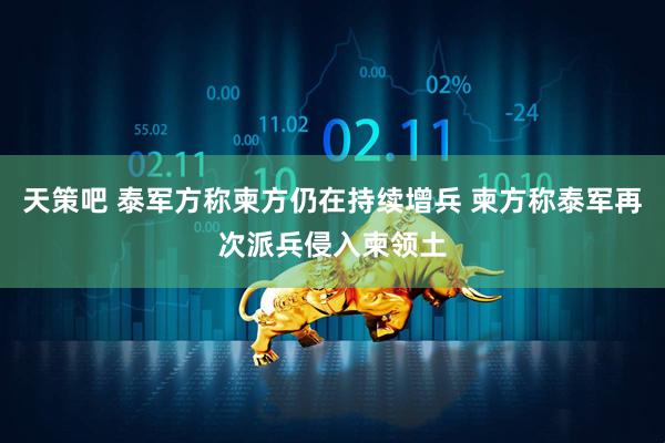 天策吧 泰军方称柬方仍在持续增兵 柬方称泰军再次派兵侵入柬领土
