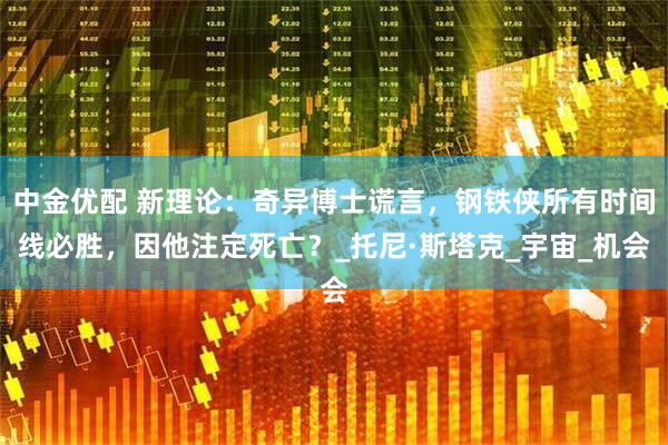 中金优配 新理论：奇异博士谎言，钢铁侠所有时间线必胜，因他注定死亡？_托尼·斯塔克_宇宙_机会
