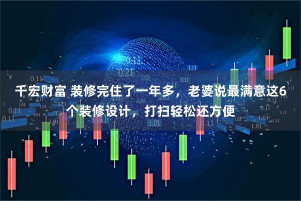 千宏财富 装修完住了一年多，老婆说最满意这6个装修设计，打扫轻松还方便