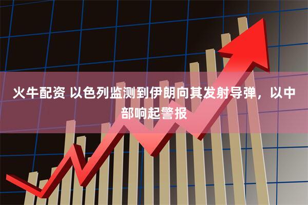 火牛配资 以色列监测到伊朗向其发射导弹，以中部响起警报