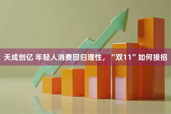 天成创亿 年轻人消费回归理性，“双11”如何接招