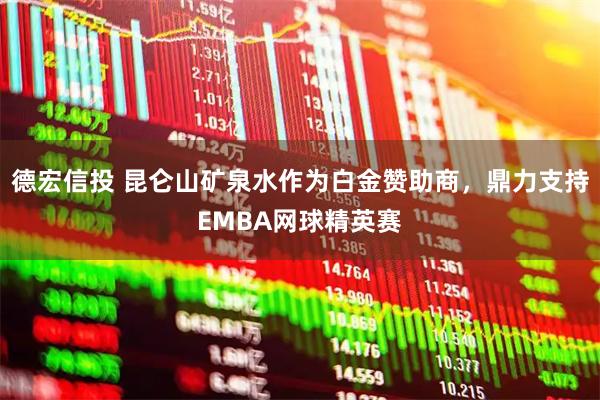 德宏信投 昆仑山矿泉水作为白金赞助商，鼎力支持EMBA网球精英赛