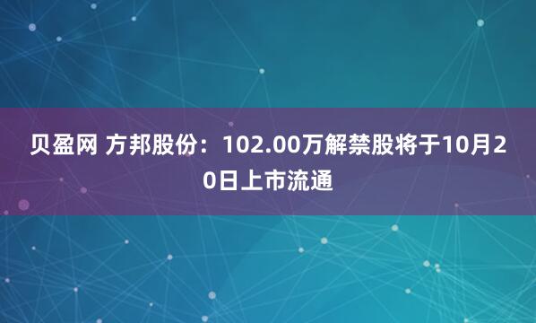 贝盈网 方邦股份:102.00万解禁股将于10月20日上市流通
