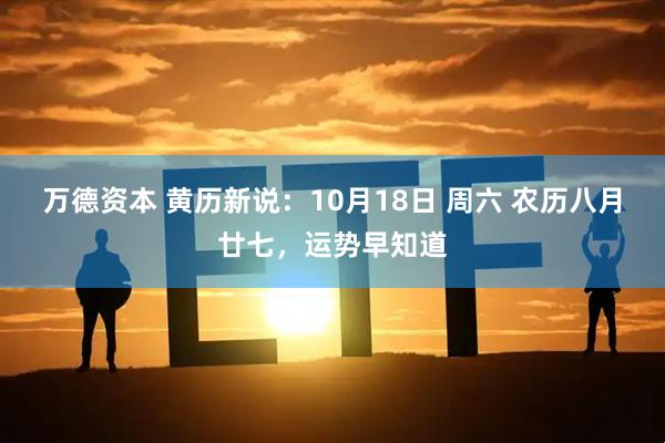 万德资本 黄历新说:10月18日 周六 农历八月廿七,运势早知道