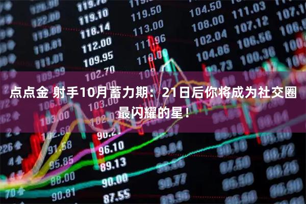 点点金 射手10月蓄力期:21日后你将成为社交圈最闪耀的星!