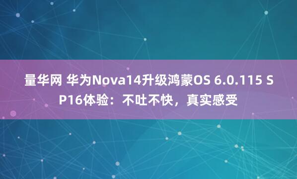 量华网 华为Nova14升级鸿蒙OS 6.0.115 SP16体验:不吐不快,真实感受