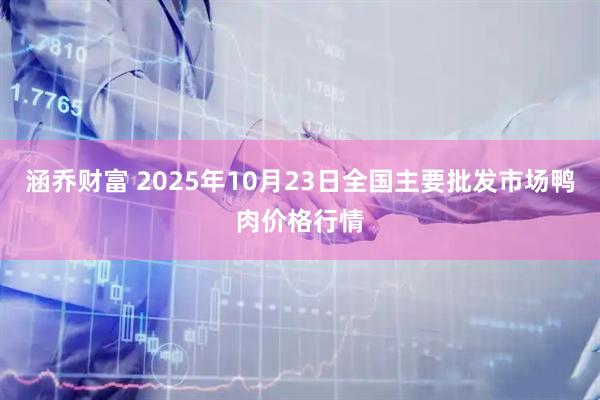 涵乔财富 2025年10月23日全国主要批发市场鸭肉价格行情