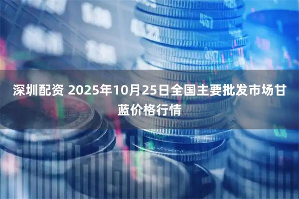 深圳配资 2025年10月25日全国主要批发市场甘蓝价格行情