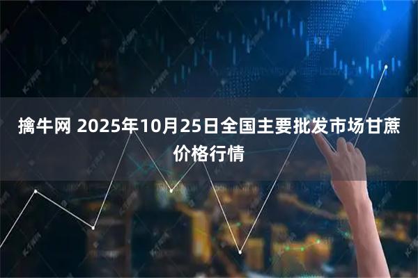擒牛网 2025年10月25日全国主要批发市场甘蔗价格行情