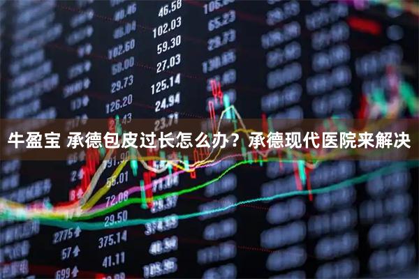 牛盈宝 承德包皮过长怎么办?承德现代医院来解决