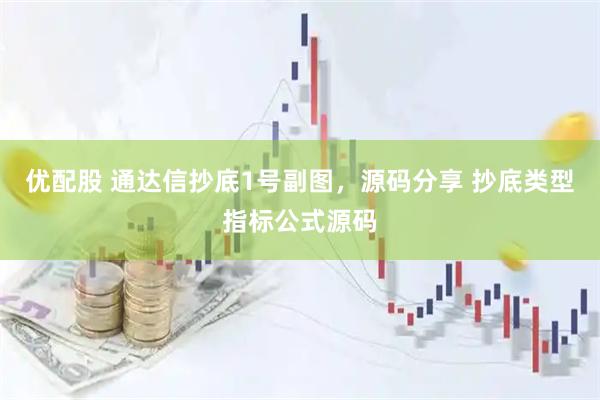 优配股 通达信抄底1号副图,源码分享 抄底类型指标公式源码