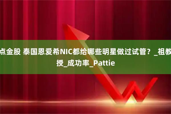 点金股 泰国恩爱希NIC都给哪些明星做过试管？_祖教授_成功率_Pattie