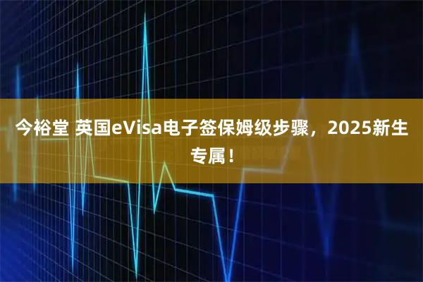 今裕堂 英国eVisa电子签保姆级步骤，2025新生专属！