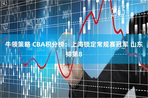 牛领策略 CBA积分榜：上海锁定常规赛冠军 山东排第8