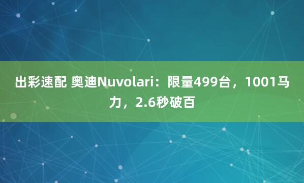 出彩速配 奥迪Nuvolari:限量499台,1001马力,2.6秒破百